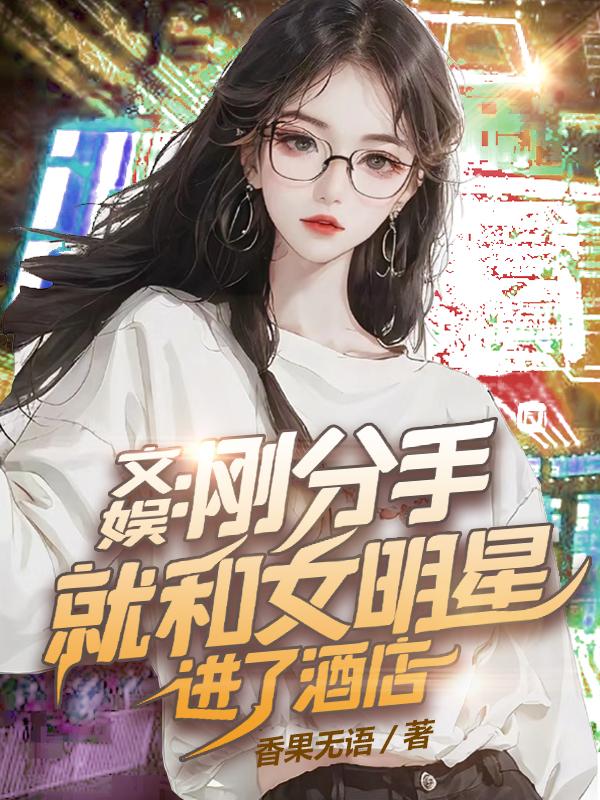 文娱刚分手就和女明星进了酒店的小说